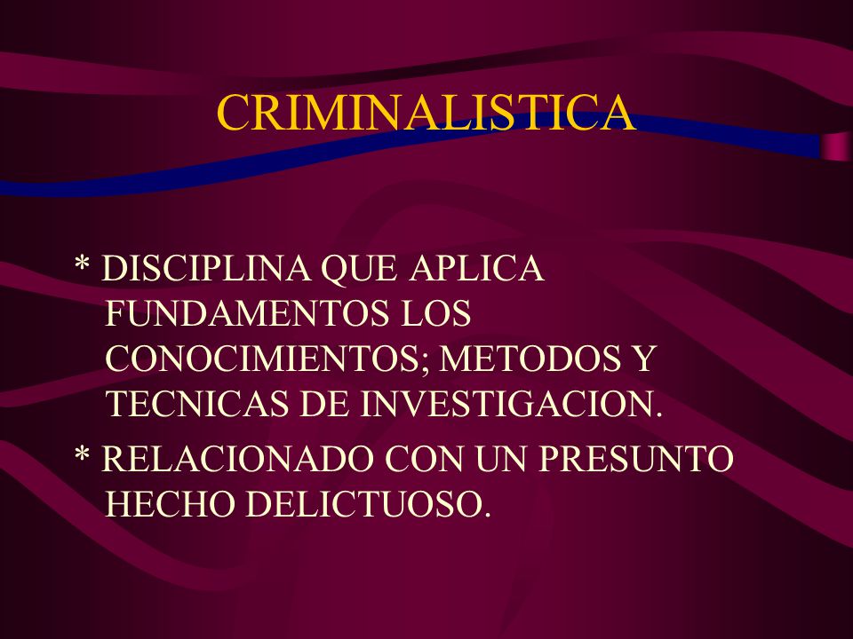 CRIMINALISTICA * DISCIPLINA QUE APLICA FUNDAMENTOS LOS CONOCIMIENTOS; METODOS Y TECNICAS DE INVESTIGACION.