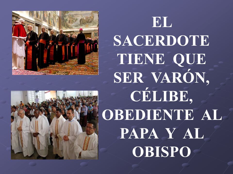 EL SACERDOTE TIENE QUE SER VARÓN, CÉLIBE, OBEDIENTE AL PAPA Y AL OBISPO