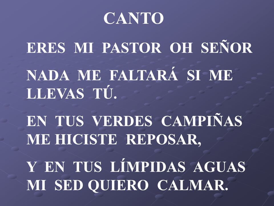 CANTO ERES MI PASTOR OH SEÑOR NADA ME FALTARÁ SI ME LLEVAS TÚ.