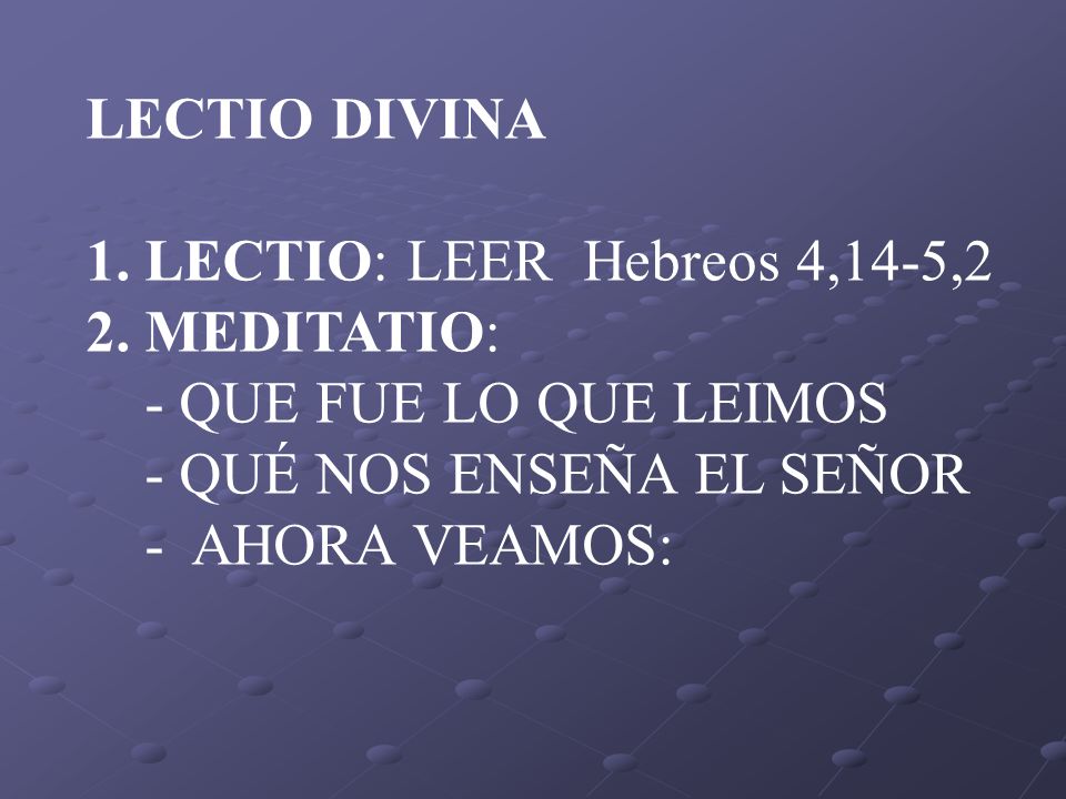 LECTIO DIVINA LECTIO: LEER Hebreos 4,14-5,2. MEDITATIO: - QUE FUE LO QUE LEIMOS. - QUÉ NOS ENSEÑA EL SEÑOR.