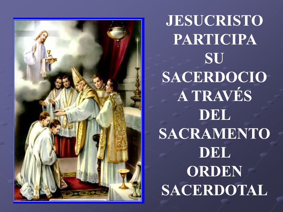 JESUCRISTO PARTICIPA SU SACERDOCIO A TRAVÉS DEL SACRAMENTO DEL ORDEN SACERDOTAL