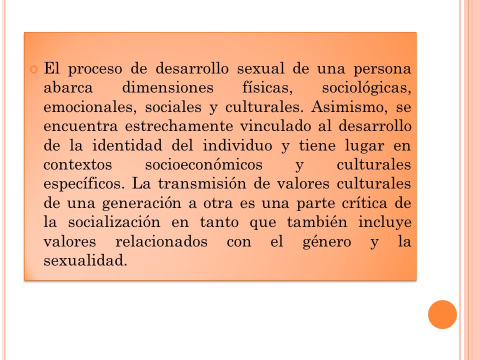 El proceso de desarrollo sexual de una persona abarca dimensiones físicas, sociológicas, emocionales, sociales y culturales.