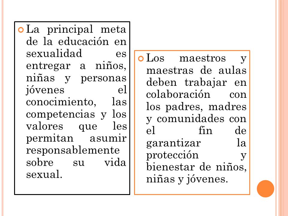 La principal meta de la educación en sexualidad es entregar a niños, niñas y personas jóvenes el conocimiento, las competencias y los valores que les permitan asumir responsablemente sobre su vida sexual.