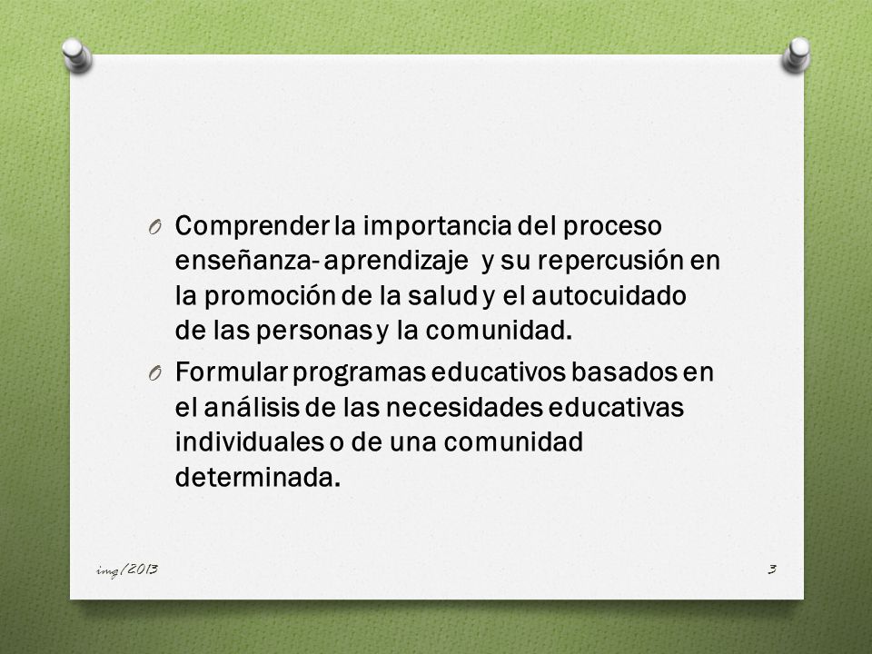 Comprender la importancia del proceso enseñanza- aprendizaje y su repercusión en la promoción de la salud y el autocuidado de las personas y la comunidad.