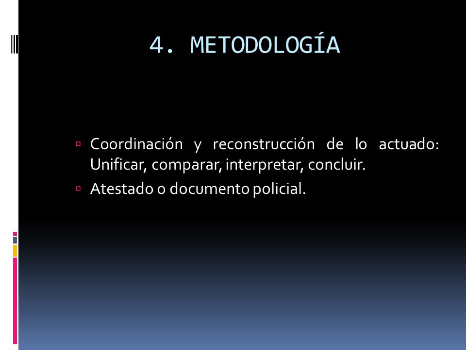4. METODOLOGÍA Coordinación y reconstrucción de lo actuado: Unificar, comparar, interpretar, concluir.