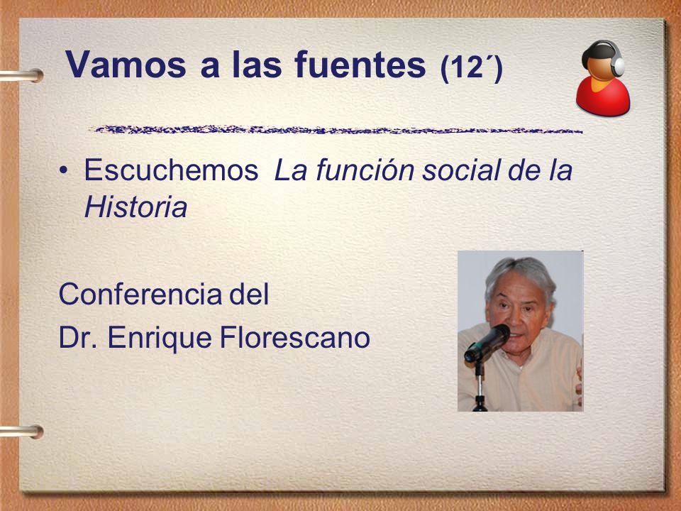 Vamos a las fuentes (12´) Escuchemos La función social de la Historia