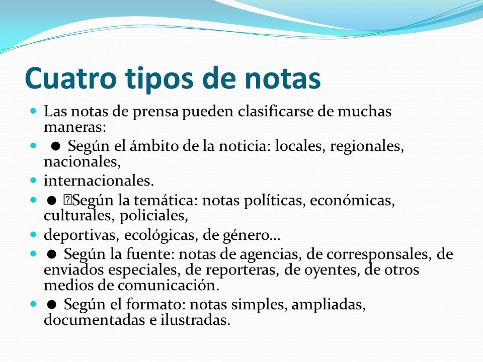 Cuatro tipos de notas Las notas de prensa pueden clasificarse de muchas maneras:  Según el ámbito de la noticia: locales, regionales, nacionales,