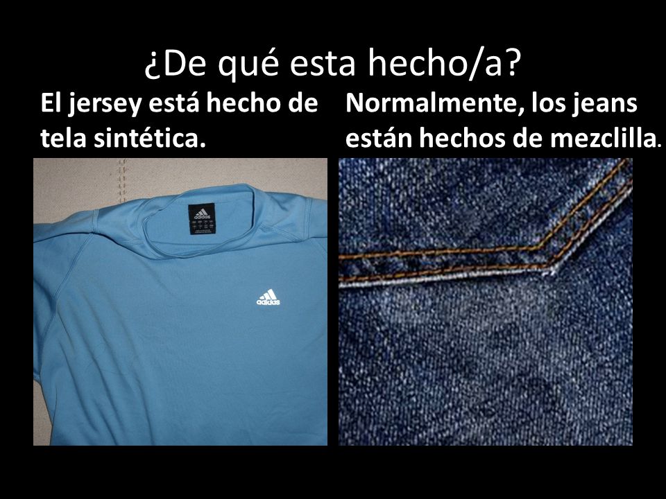 ¿De qué esta hecho/a. Normalmente, los jeans están hechos de mezclilla.