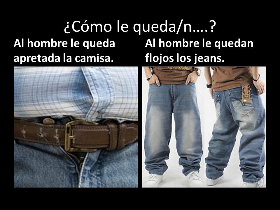 ¿Cómo le queda/n…. Al hombre le queda apretada la camisa.