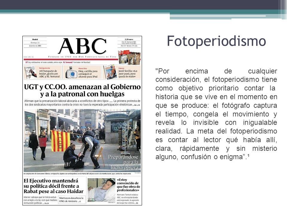 Fotoperiodismo Por encima de cualquier consideración, el fotoperiodismo tiene como objetivo prioritario contar la historia que se vive en el momento en que se produce: el fotógrafo captura el tiempo, congela el movimiento y revela lo invisible con inigualable realidad.