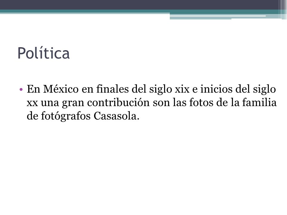 Política En México en finales del siglo xix e inicios del siglo xx una gran contribución son las fotos de la familia de fotógrafos Casasola.