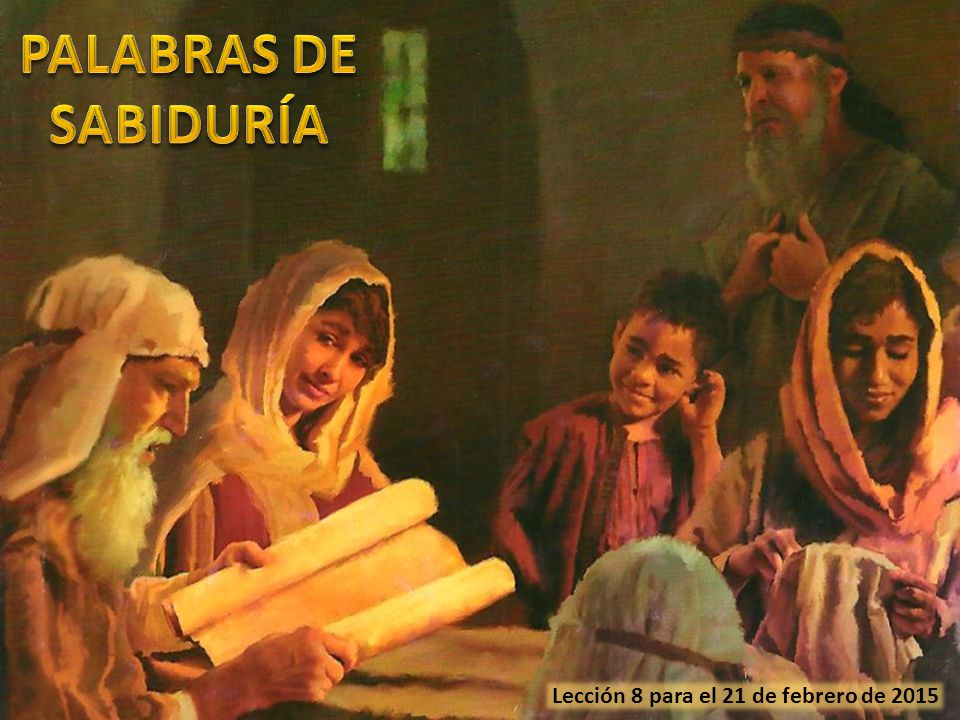 PALABRAS DE SABIDURÍA Lección 8 para el 21 de febrero de 2015