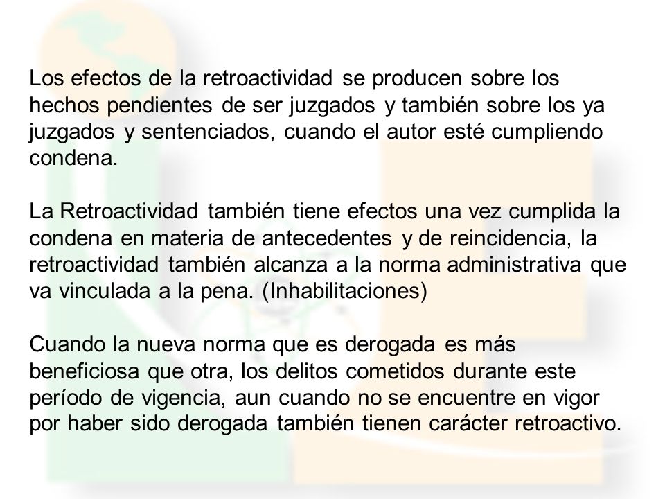 Los efectos de la retroactividad se producen sobre los hechos pendientes de ser juzgados y también sobre los ya juzgados y sentenciados, cuando el autor esté cumpliendo condena.