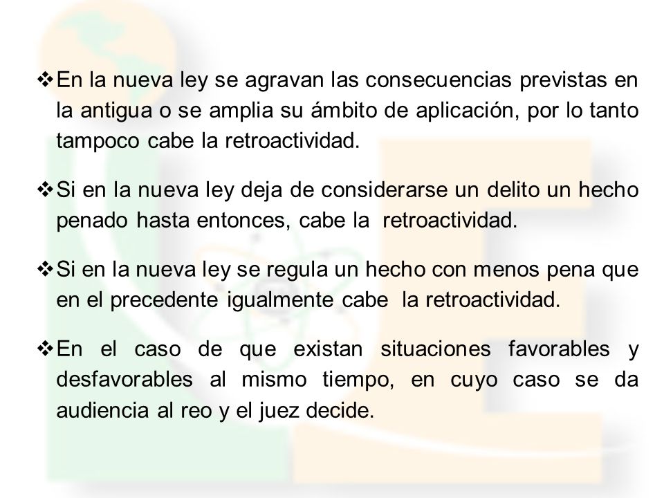 En la nueva ley se agravan las consecuencias previstas en la antigua o se amplia su ámbito de aplicación, por lo tanto tampoco cabe la retroactividad.