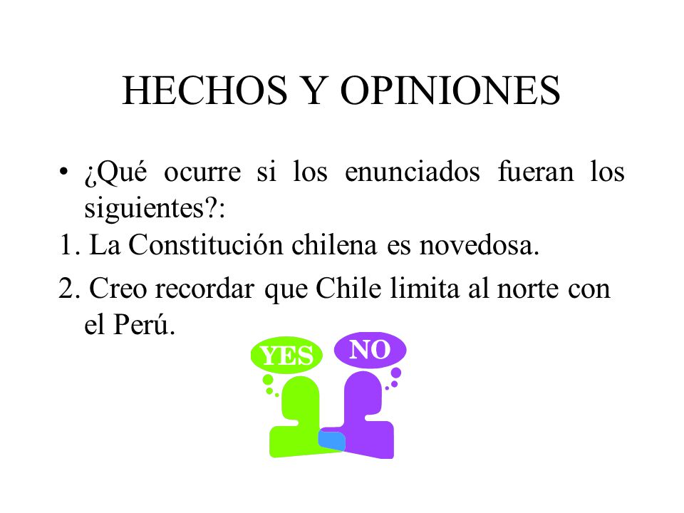 HECHOS Y OPINIONES ¿Qué ocurre si los enunciados fueran los siguientes : 1. La Constitución chilena es novedosa.