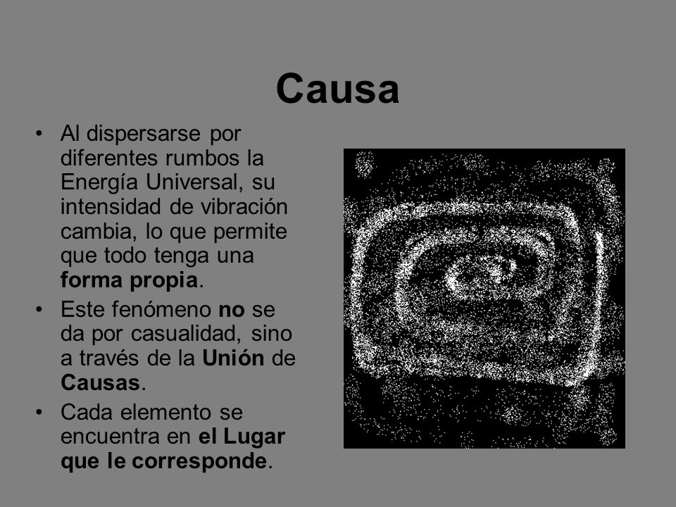 Causa Al dispersarse por diferentes rumbos la Energía Universal, su intensidad de vibración cambia, lo que permite que todo tenga una forma propia.