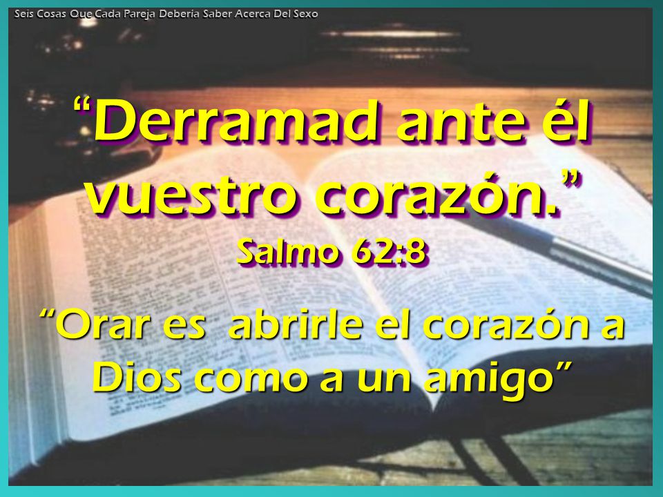 Derramad ante él vuestro corazón. Salmo 62:8