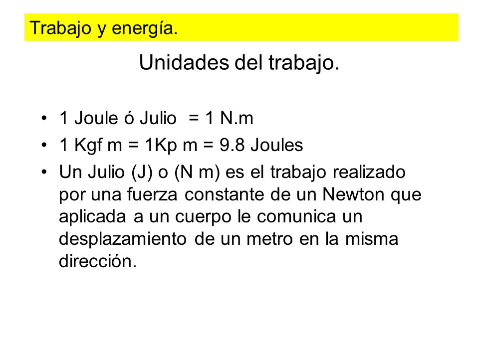 Unidades del trabajo. Trabajo y energía. 1 Joule ó Julio = 1 N.m