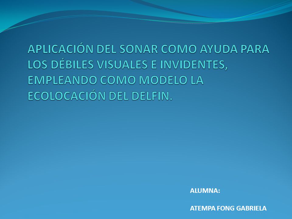 APLICACIÓN DEL SONAR COMO AYUDA PARA LOS DÉBILES VISUALES E INVIDENTES, EMPLEANDO COMO MODELO LA ECOLOCACIÓN DEL DELFIN.