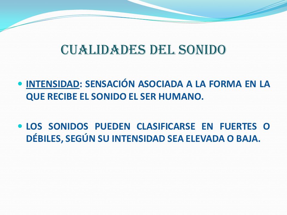 CUALIDADES DEL SONIDO INTENSIDAD: SENSACIÓN ASOCIADA A LA FORMA EN LA QUE RECIBE EL SONIDO EL SER HUMANO.