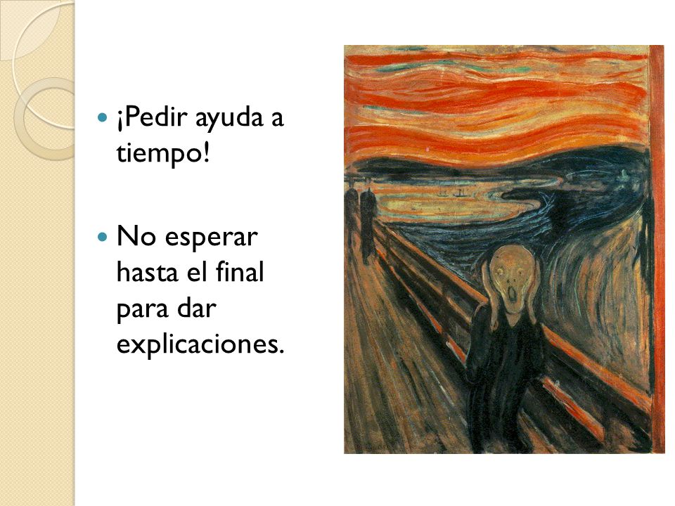 ¡Pedir ayuda a tiempo! No esperar hasta el final para dar explicaciones.