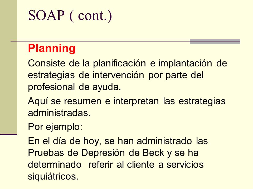 SOAP ( cont.) Planning. Consiste de la planificación e implantación de estrategias de intervención por parte del profesional de ayuda.