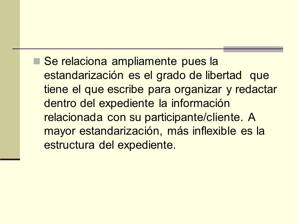 Se relaciona ampliamente pues la estandarización es el grado de libertad que tiene el que escribe para organizar y redactar dentro del expediente la información relacionada con su participante/cliente.
