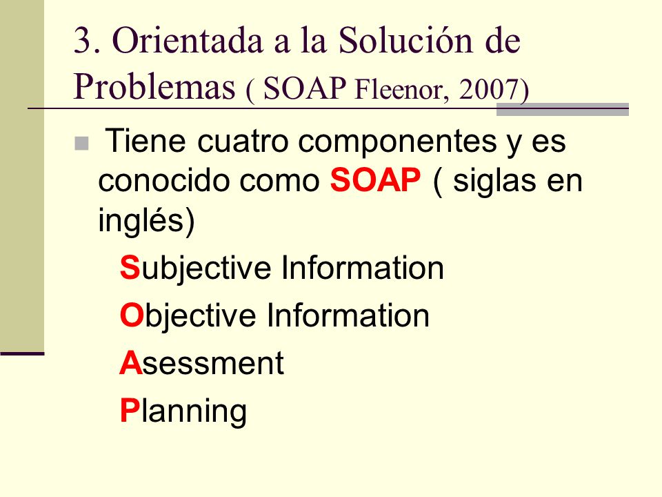 3. Orientada a la Solución de Problemas ( SOAP Fleenor, 2007)