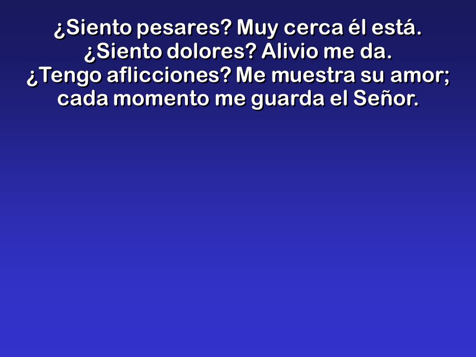 ¿Siento pesares. Muy cerca él está. ¿Siento dolores. Alivio me da