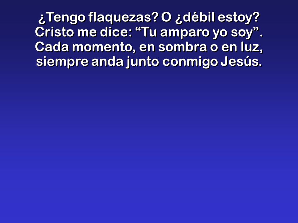 ¿Tengo flaquezas. O ¿débil estoy. Cristo me dice: Tu amparo yo soy