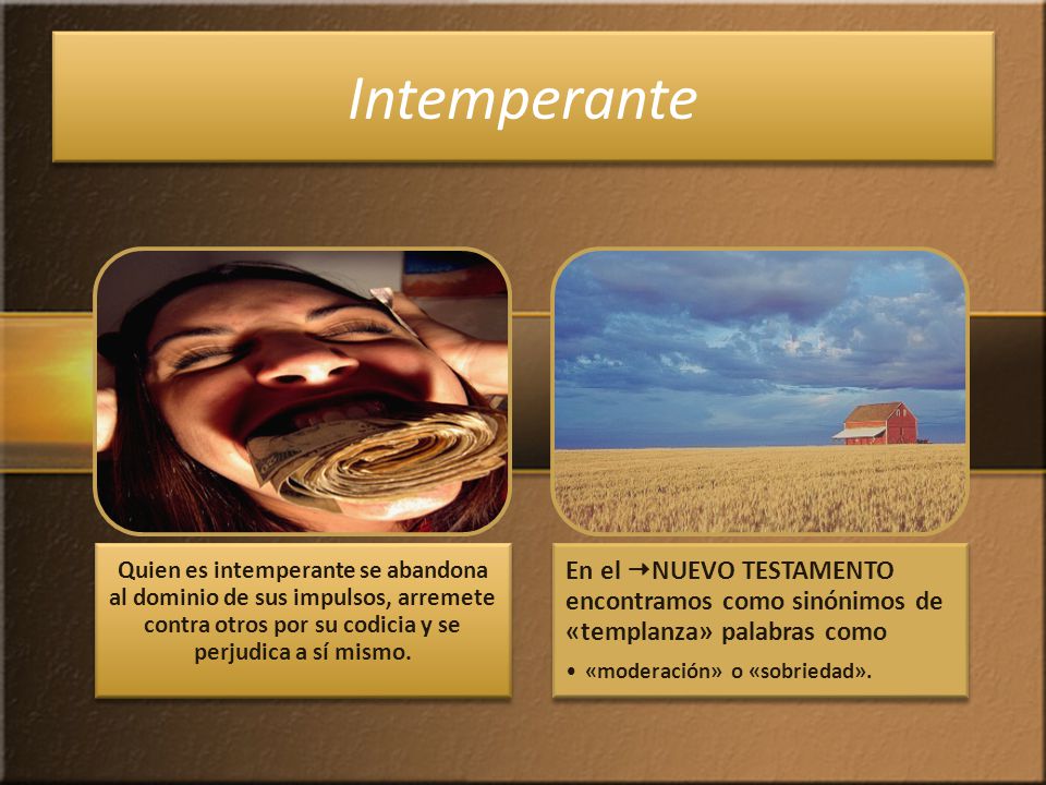 Intemperante Quien es intemperante se abandona al dominio de sus impulsos, arremete contra otros por su codicia y se perjudica a sí mismo.