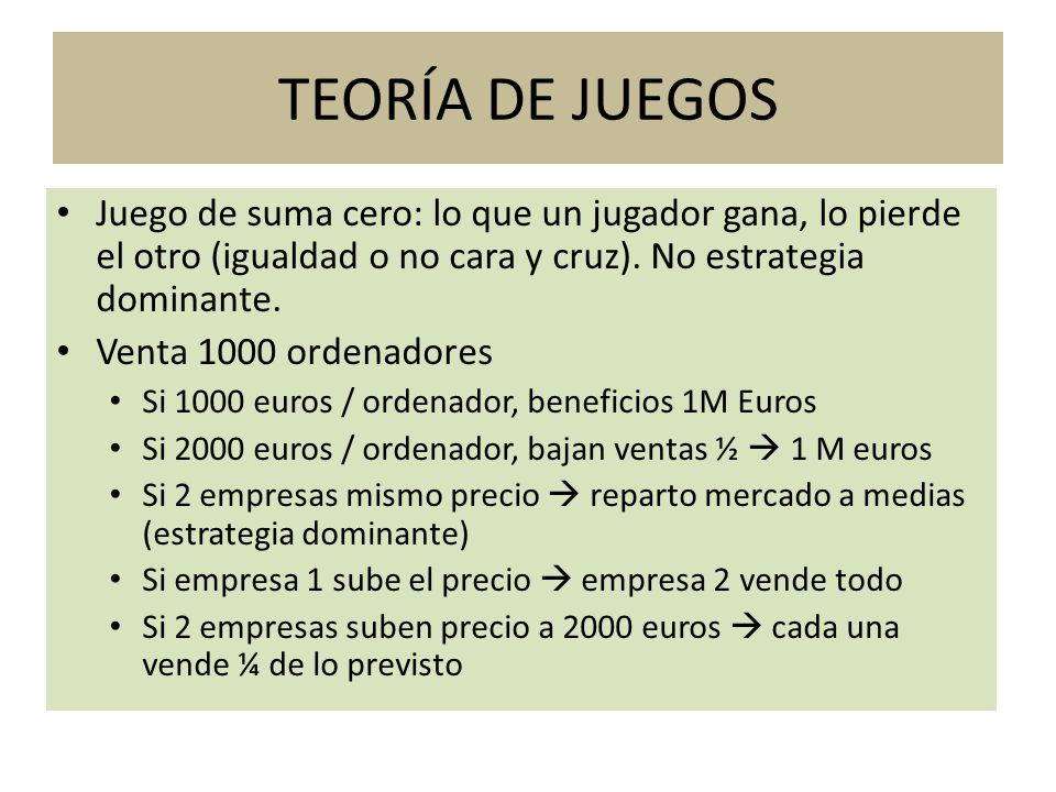 TEORÍA DE JUEGOS Juego de suma cero: lo que un jugador gana, lo pierde el otro (igualdad o no cara y cruz). No estrategia dominante.