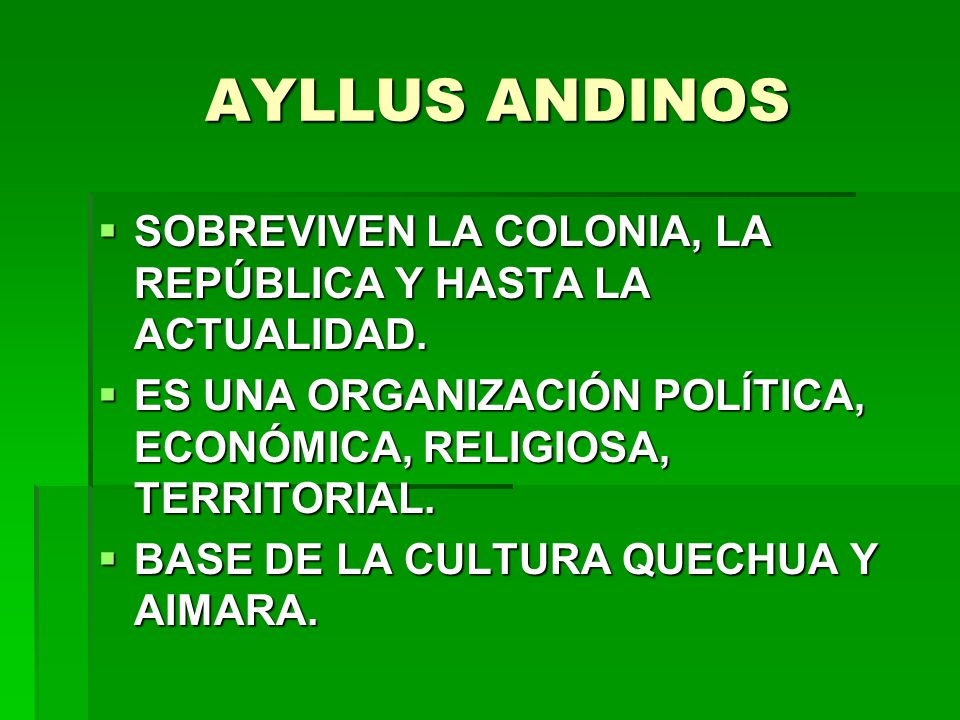 AYLLUS ANDINOS SOBREVIVEN LA COLONIA, LA REPÚBLICA Y HASTA LA ACTUALIDAD. ES UNA ORGANIZACIÓN POLÍTICA, ECONÓMICA, RELIGIOSA, TERRITORIAL.