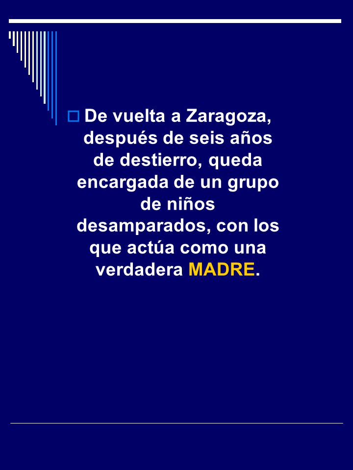 De vuelta a Zaragoza, después de seis años de destierro, queda encargada de un grupo de niños desamparados, con los que actúa como una verdadera MADRE.