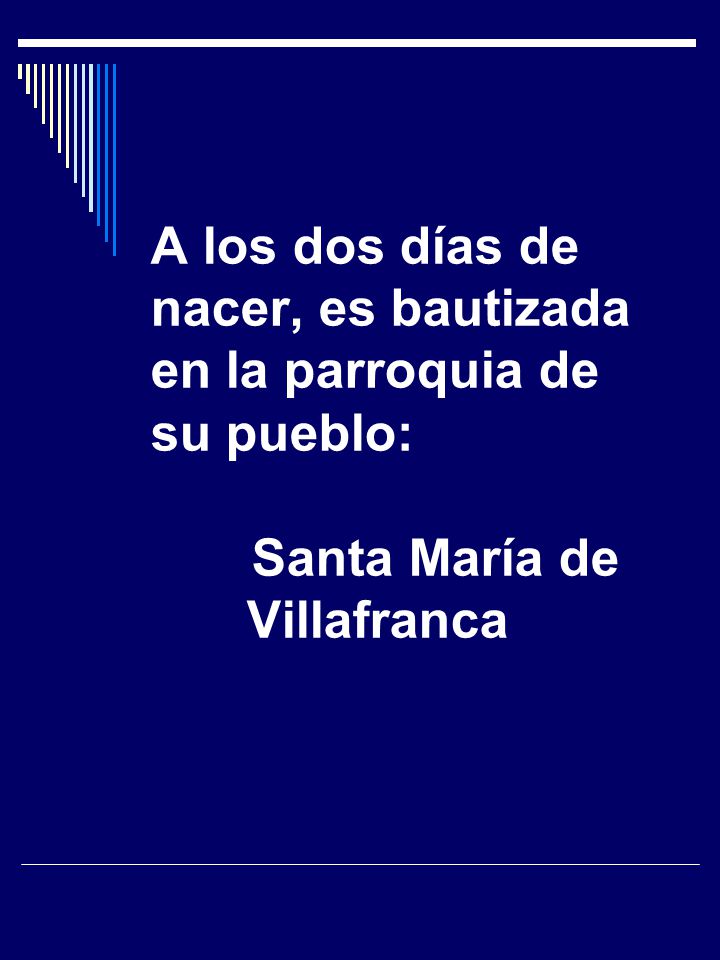 A los dos días de nacer, es bautizada en la parroquia de su pueblo: Santa María de Villafranca