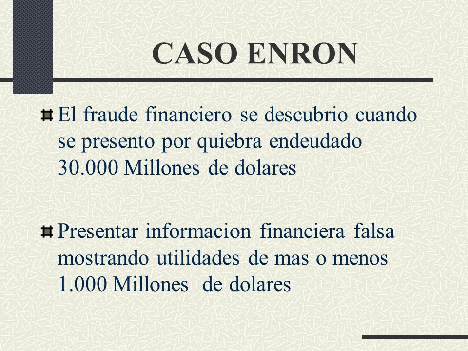 CASO ENRON El fraude financiero se descubrio cuando se presento por quiebra endeudado Millones de dolares.