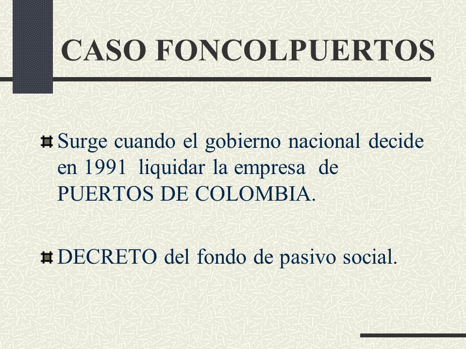 CASO FONCOLPUERTOS Surge cuando el gobierno nacional decide en 1991 liquidar la empresa de PUERTOS DE COLOMBIA.
