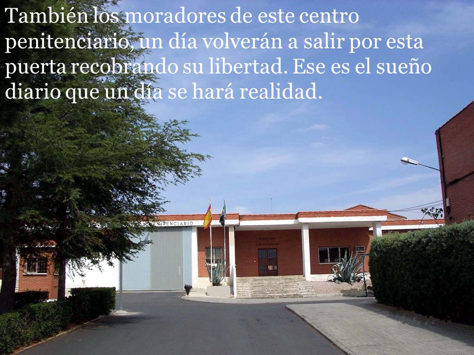 También los moradores de este centro penitenciario, un día volverán a salir por esta puerta recobrando su libertad.