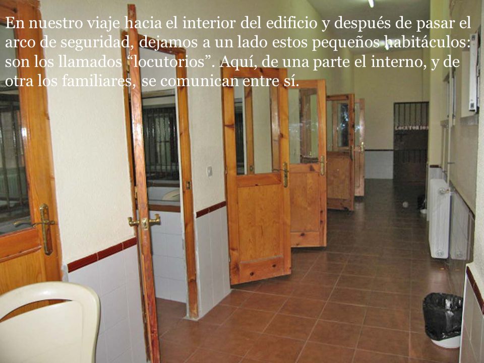 En nuestro viaje hacia el interior del edificio y después de pasar el arco de seguridad, dejamos a un lado estos pequeños habitáculos: son los llamados locutorios .