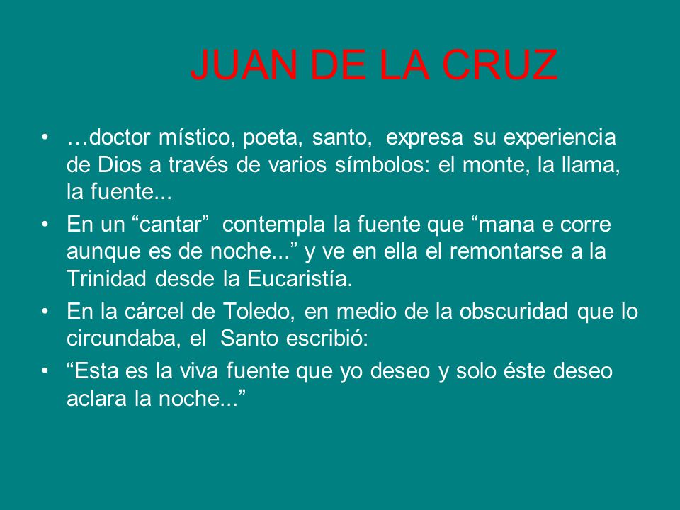 JUAN DE LA CRUZ …doctor místico, poeta, santo, expresa su experiencia de Dios a través de varios símbolos: el monte, la llama, la fuente...