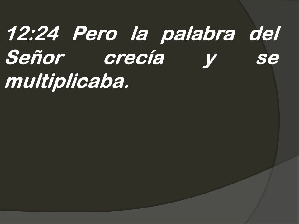 12:24 Pero la palabra del Señor crecía y se multiplicaba.