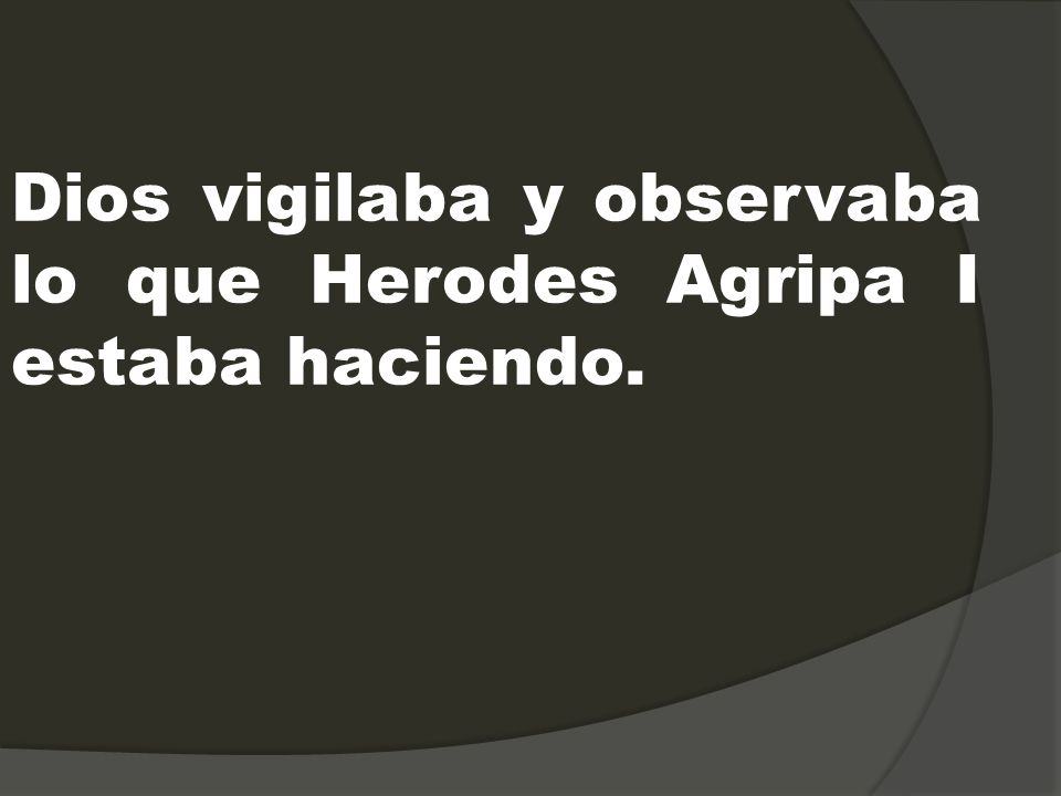 Dios vigilaba y observaba lo que Herodes Agripa I estaba haciendo.