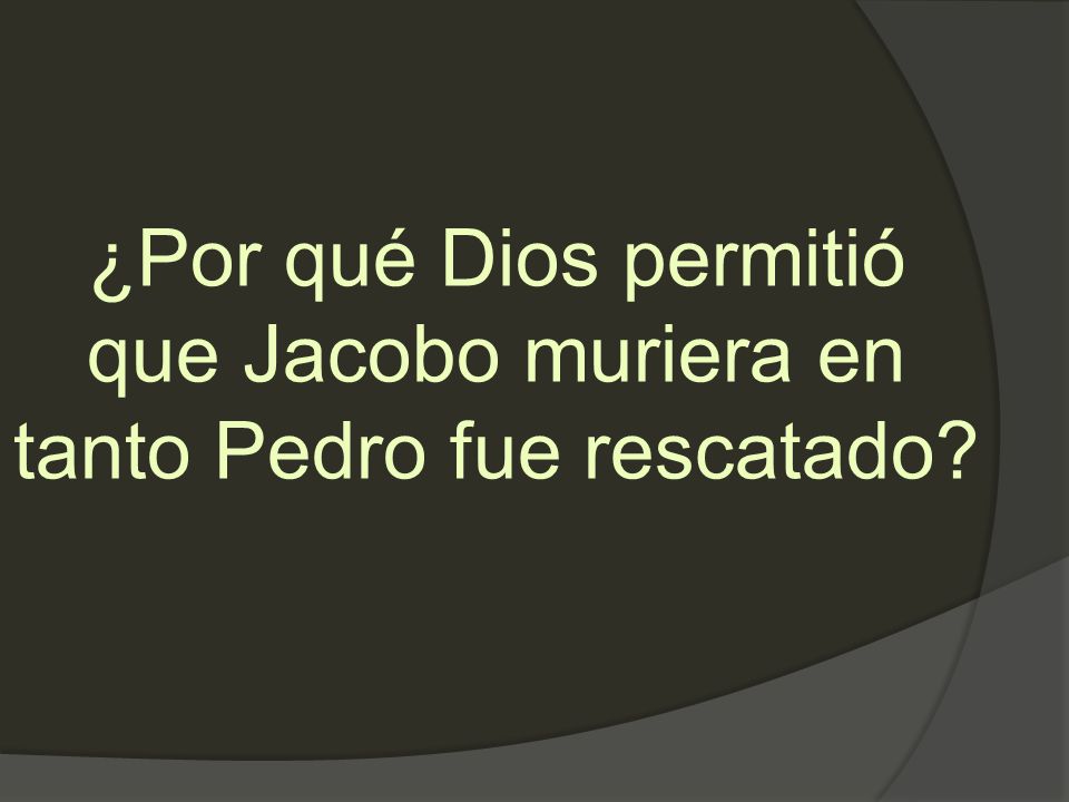 ¿Por qué Dios permitió que Jacobo muriera en tanto Pedro fue rescatado