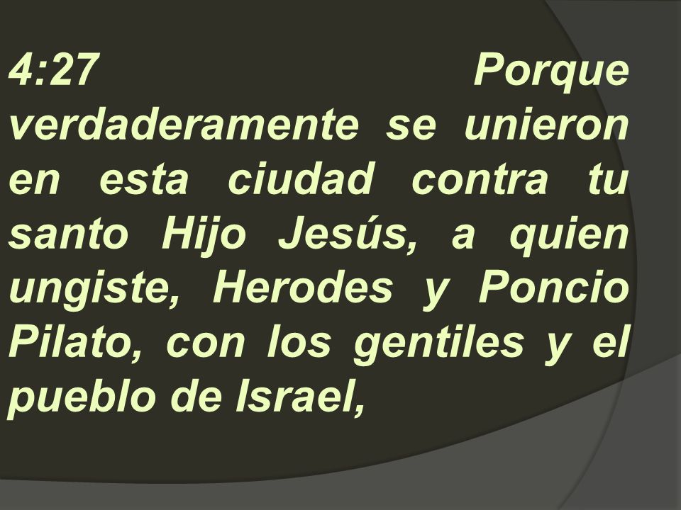 4:27 Porque verdaderamente se unieron en esta ciudad contra tu santo Hijo Jesús, a quien ungiste, Herodes y Poncio Pilato, con los gentiles y el pueblo de Israel,