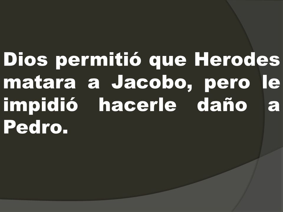 Dios permitió que Herodes matara a Jacobo, pero le impidió hacerle daño a Pedro.