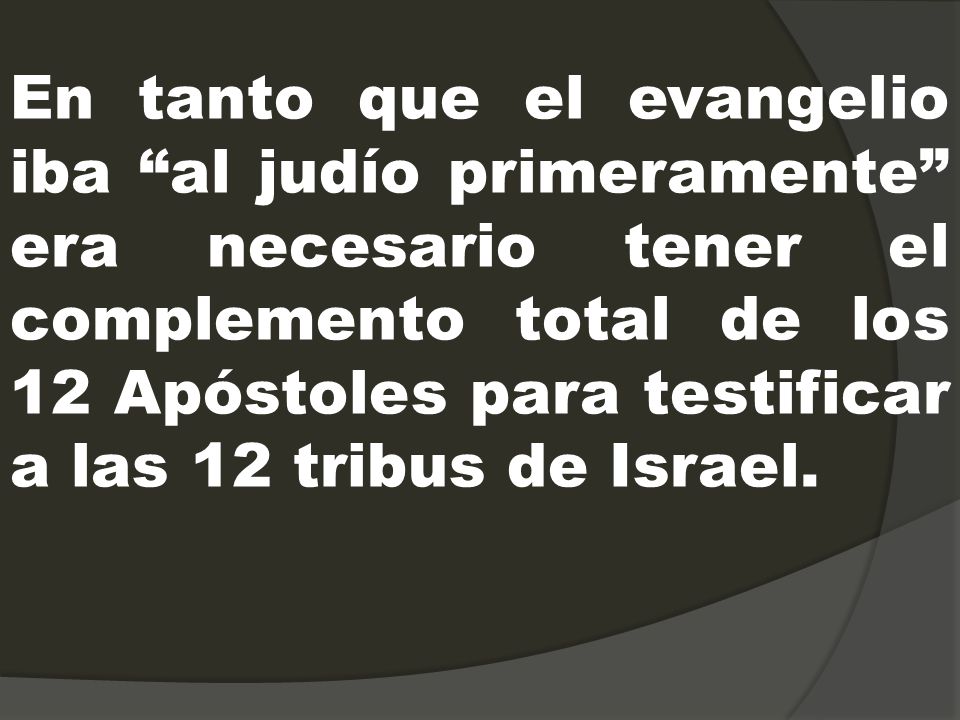 En tanto que el evangelio iba al judío primeramente era necesario tener el complemento total de los 12 Apóstoles para testificar a las 12 tribus de Israel.
