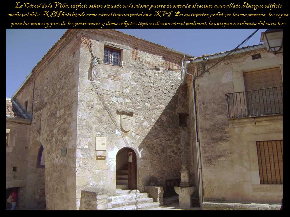 La Cárcel de la Villa, edificio señero situado en la misma puerta de entrada al recinto amurallado.Antiguo edificio medieval del s.