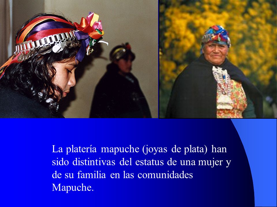 La platería mapuche (joyas de plata) han sido distintivas del estatus de una mujer y de su familia en las comunidades Mapuche.