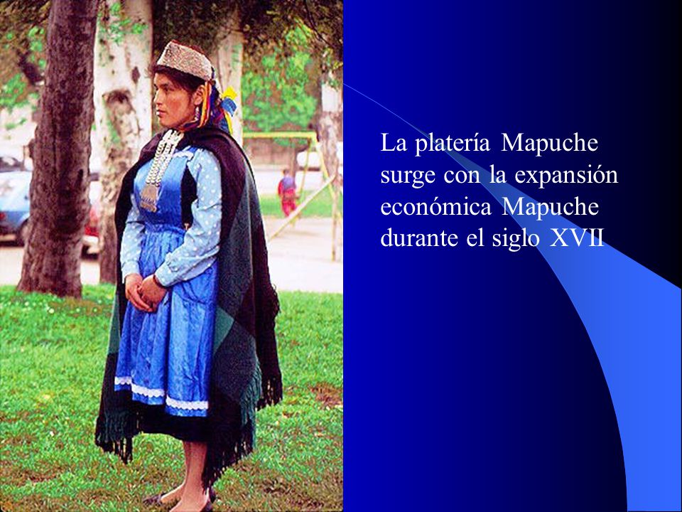 La platería Mapuche surge con la expansión económica Mapuche durante el siglo XVII