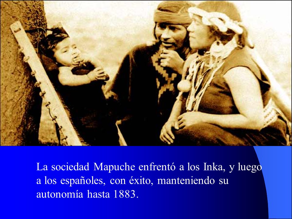 La sociedad Mapuche enfrentó a los Inka, y luego a los españoles, con éxito, manteniendo su autonomía hasta 1883.